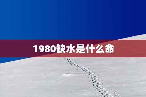 1980缺水是什么命