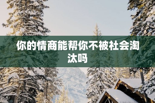 你的情商能帮你不被社会淘汰吗 你的情商能帮你不被社会淘汰吗