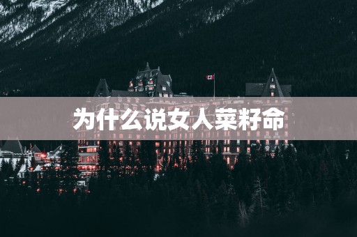 为什么说女人菜籽命
