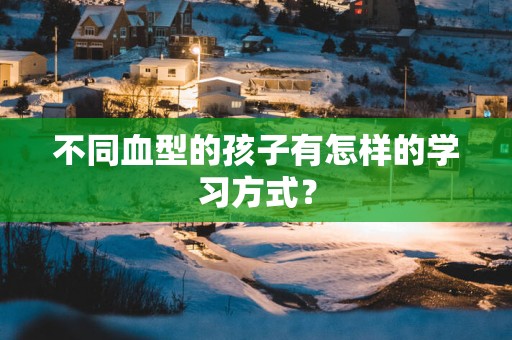 不同血型的孩子有怎样的学习方式？