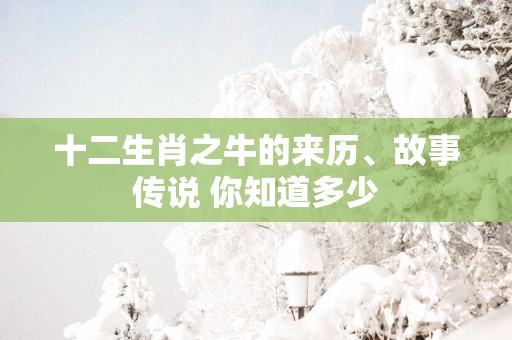 十二生肖之牛的来历、故事传说 你知道多少