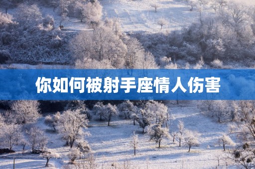 你如何被射手座情人伤害