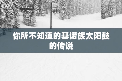 你所不知道的基诺族太阳鼓的传说