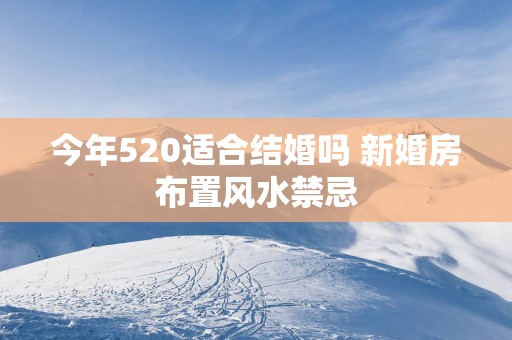 今年520适合结婚吗 新婚房布置风水禁忌