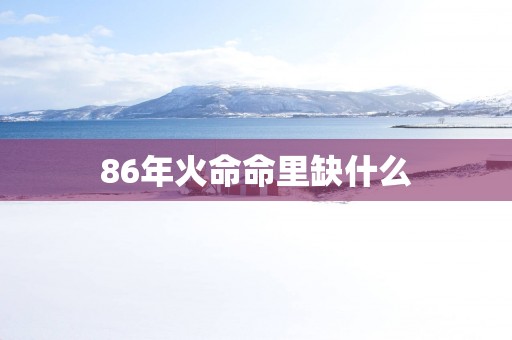 86年火命命里缺什么