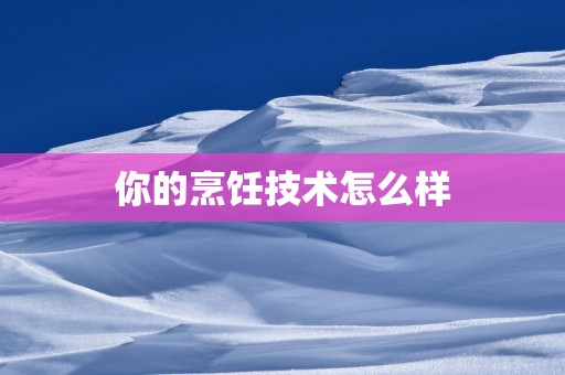 你的烹饪技术怎么样