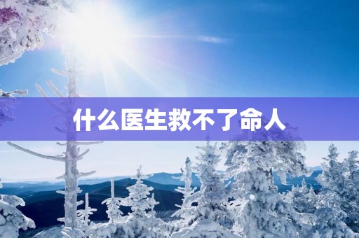 什么医生救不了命人