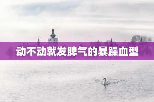 动不动就发脾气的暴躁血型