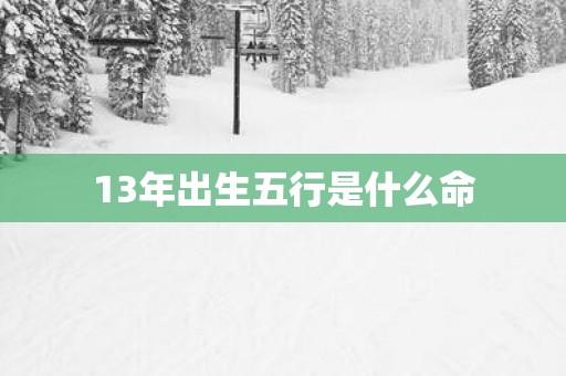13年出生五行是什么命