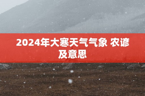 2025年大寒天气气象 农谚及意思