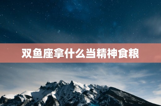 双鱼座拿什么当精神食粮