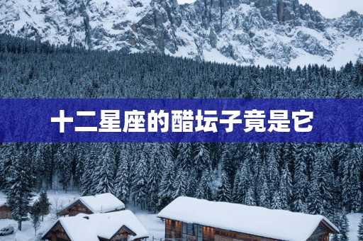 十二星座的醋坛子竟是它