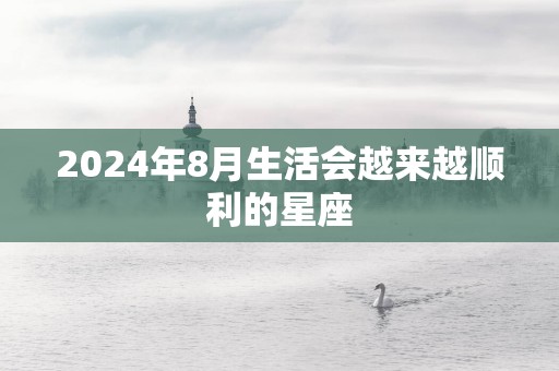 2025年8月生活会越来越顺利的星座