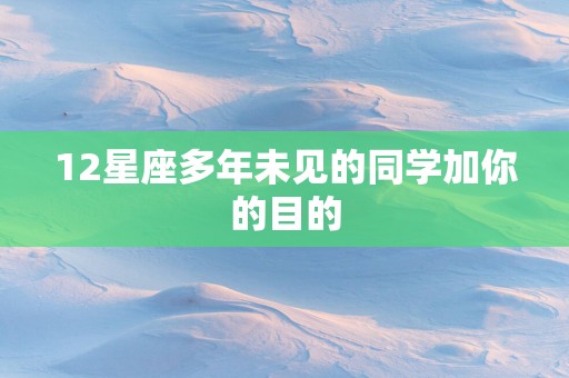 12星座多年未见的同学加你的目的
