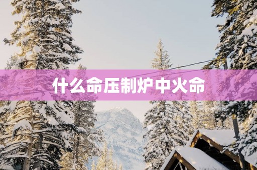 什么命压制炉中火命