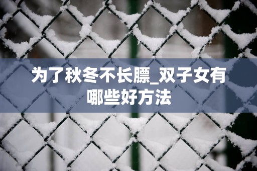 为了秋冬不长膘_双子女有哪些好方法