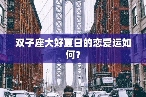 双子座大好夏日的恋爱运如何？