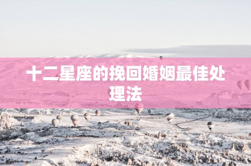 十二星座的挽回婚姻最佳处理法