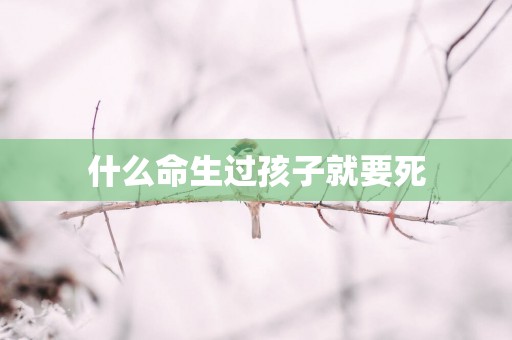 什么命生过孩子就要死