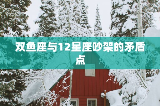 双鱼座与12星座吵架的矛盾点