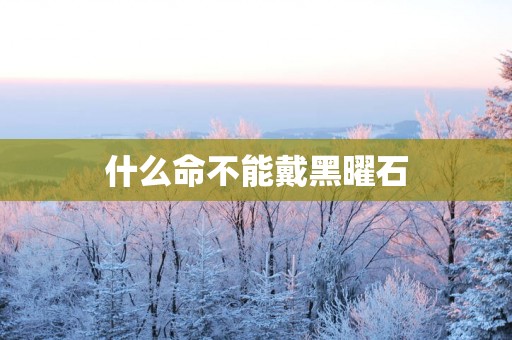 什么命不能戴黑曜石