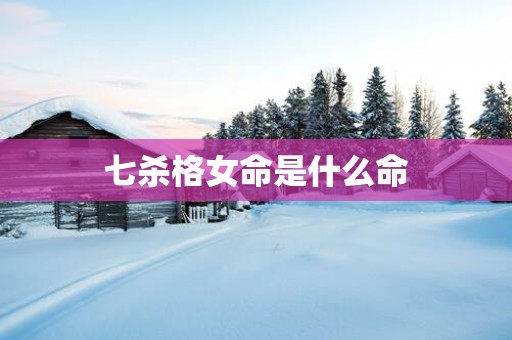 七杀格女命是什么命
