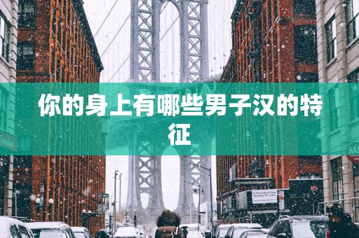 你的身上有哪些男子汉的特征