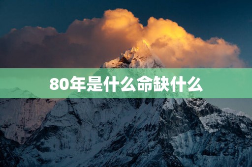 80年是什么命缺什么