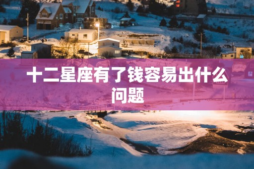 十二星座有了钱容易出什么问题