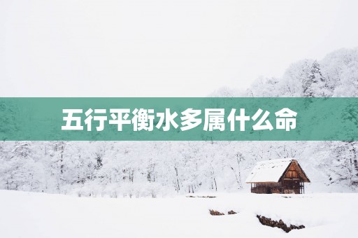 五行平衡水多属什么命