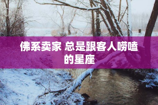 佛系卖家 总是跟客人唠嗑的星座