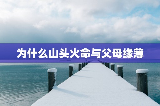 为什么山头火命与父母缘薄