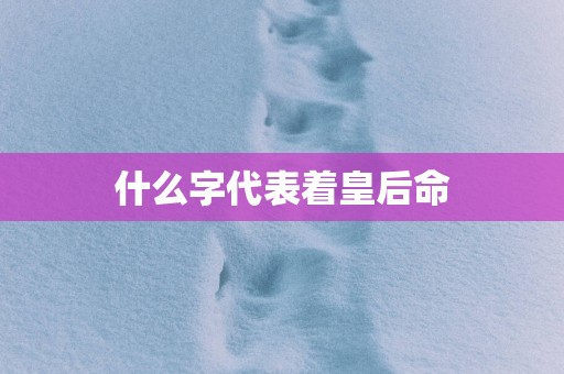 什么字代表着皇后命