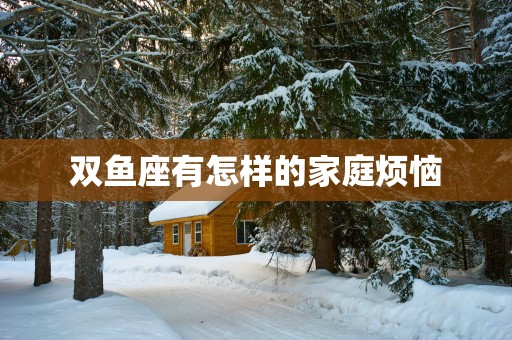 双鱼座有怎样的家庭烦恼