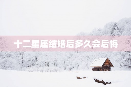 十二星座结婚后多久会后悔