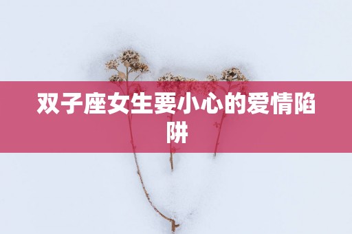 双子座女生要小心的爱情陷阱