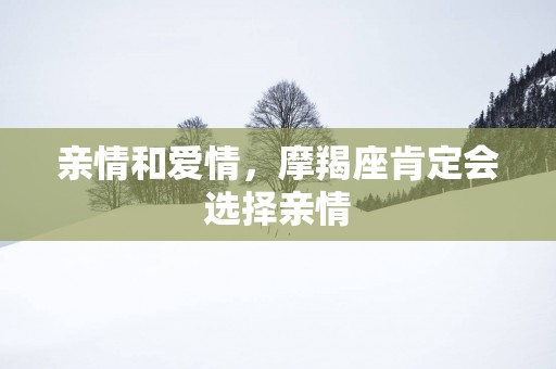 亲情和爱情，摩羯座肯定会选择亲情