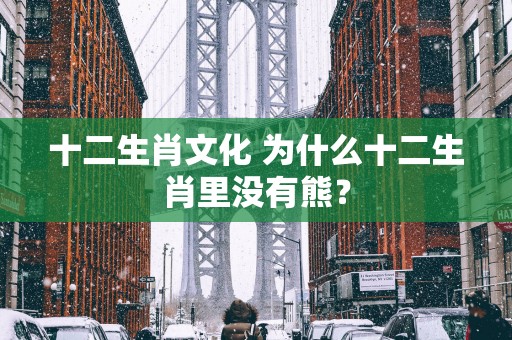 十二生肖文化 为什么十二生肖里没有熊？