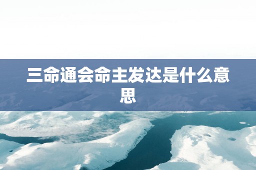 三命通会命主发达是什么意思