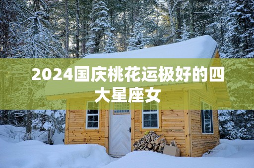 2025国庆桃花运极好的四大星座女