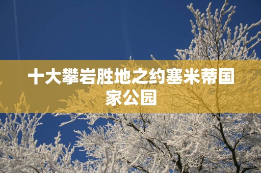 十大攀岩胜地之约塞米蒂国家公园