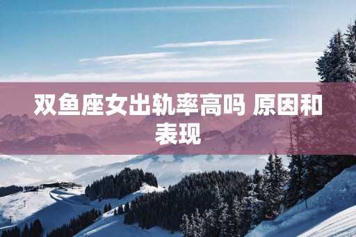 双鱼座女出轨率高吗 原因和表现
