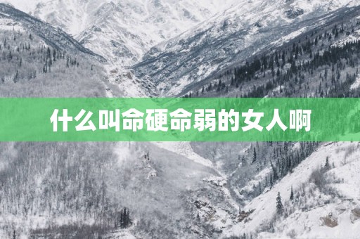 什么叫命硬命弱的女人啊