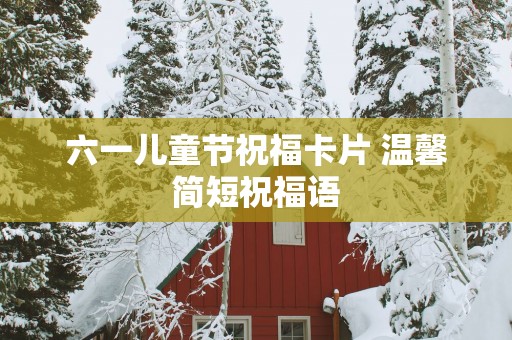 六一儿童节祝福卡片 温馨简短祝福语