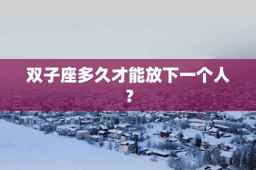双子座多久才能放下一个人？