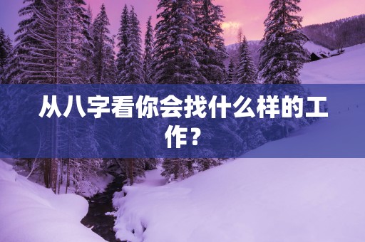 从八字看你会找什么样的工作？