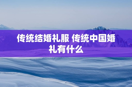 传统结婚礼服 传统中国婚礼有什么