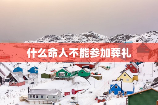 什么命人不能参加葬礼