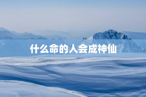 什么命的人会成神仙