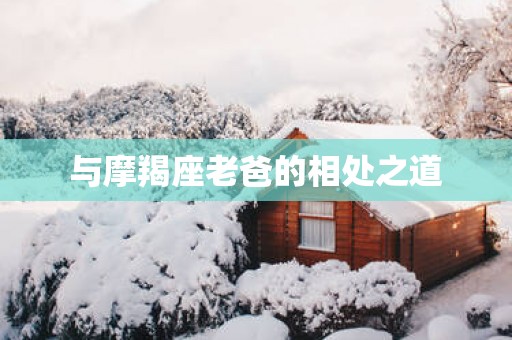 与摩羯座老爸的相处之道
